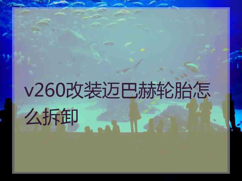 v260改装迈巴赫轮胎怎么拆卸