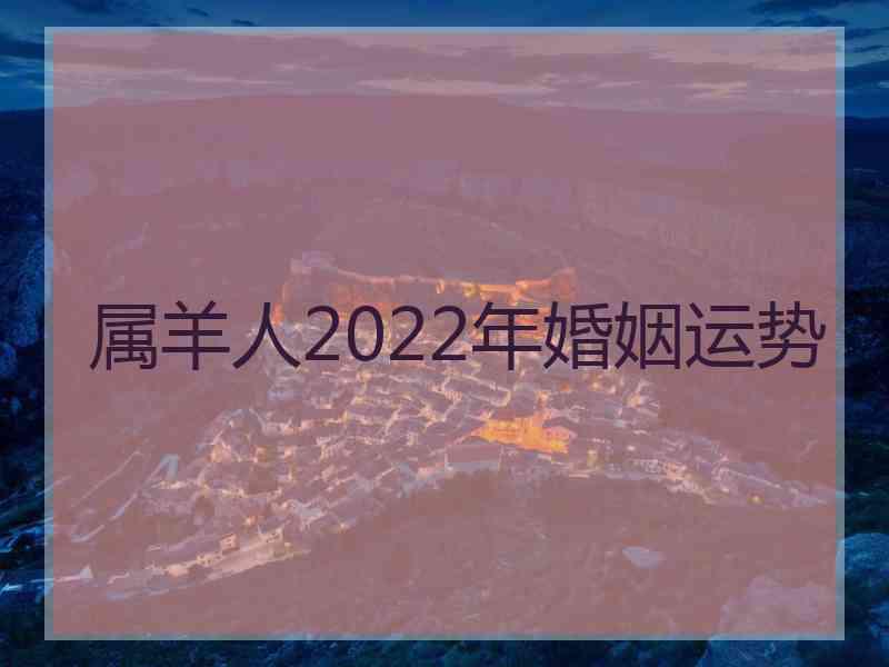 属羊人2022年婚姻运势