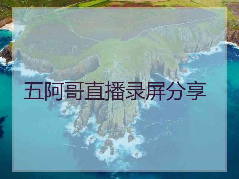 五阿哥直播录屏分享