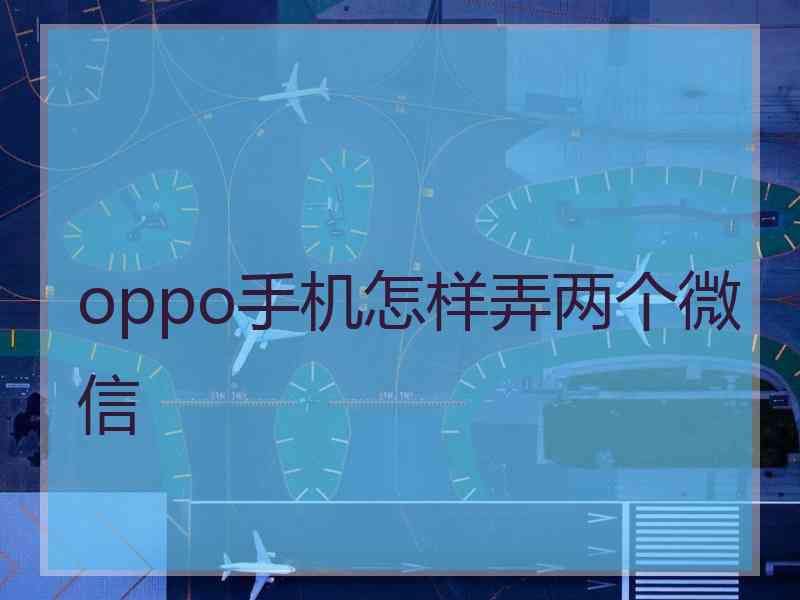 oppo手机怎样弄两个微信