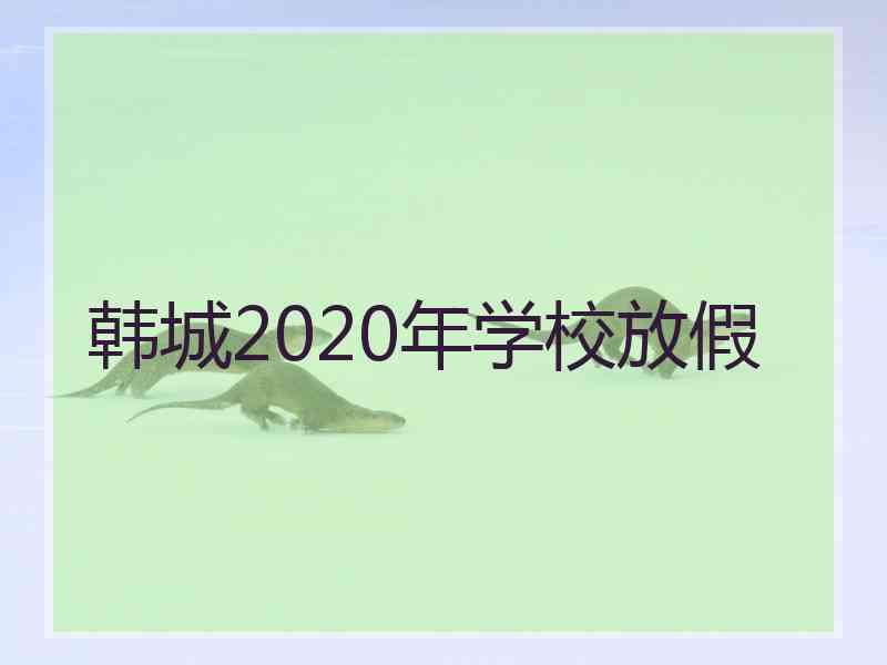 韩城2020年学校放假
