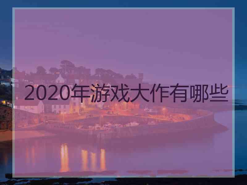 2020年游戏大作有哪些