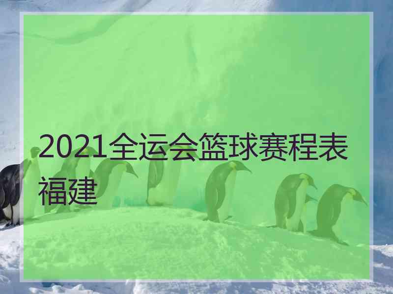 2021全运会篮球赛程表福建