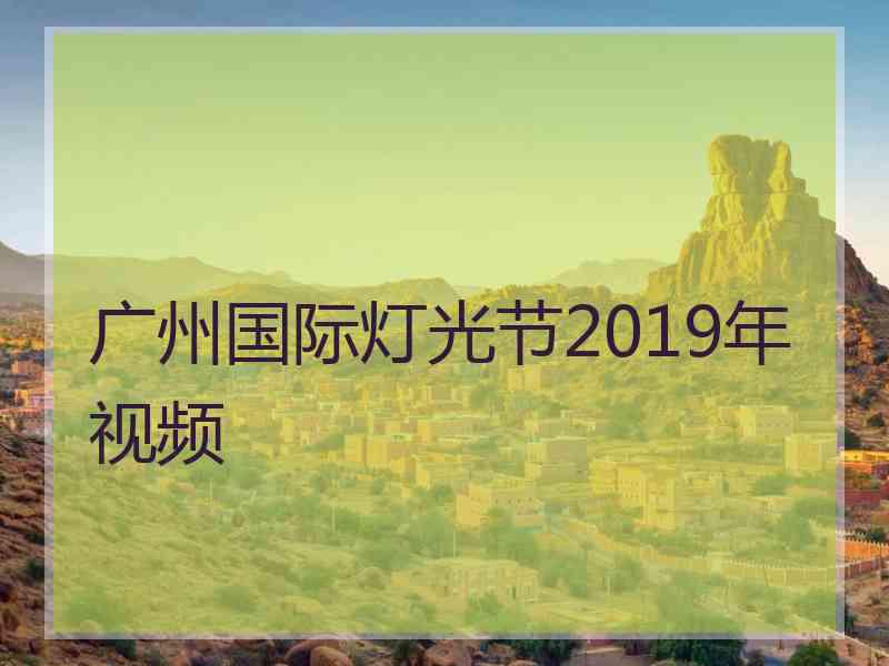 广州国际灯光节2019年视频