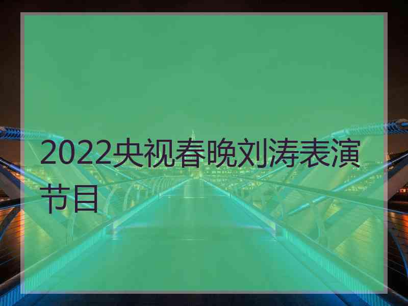2022央视春晚刘涛表演节目
