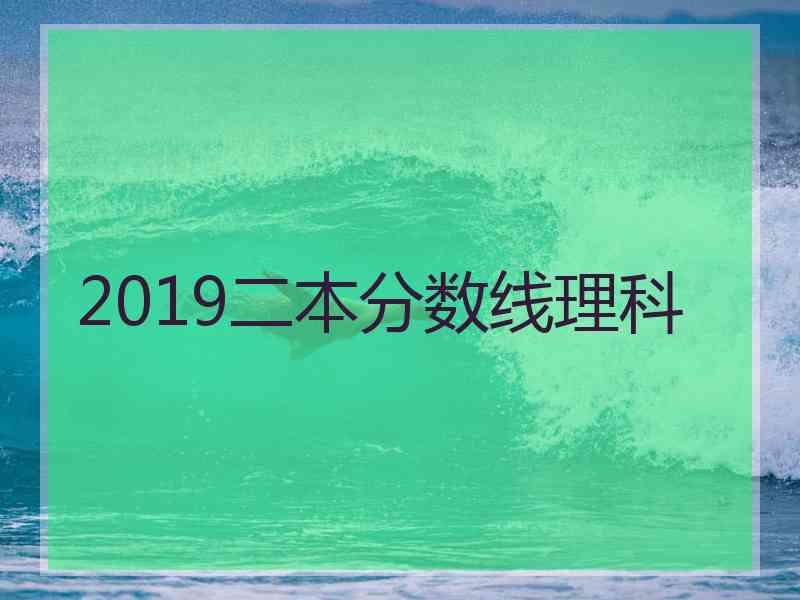 2019二本分数线理科