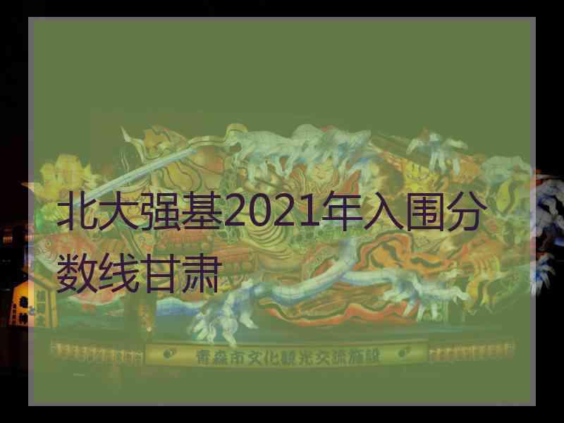 北大强基2021年入围分数线甘肃