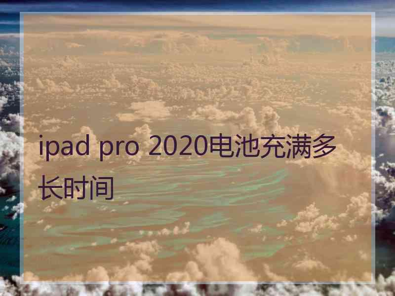 ipad pro 2020电池充满多长时间