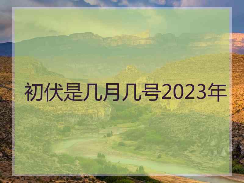 初伏是几月几号2023年