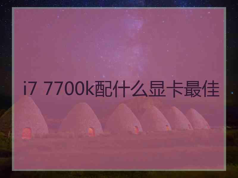 i7 7700k配什么显卡最佳