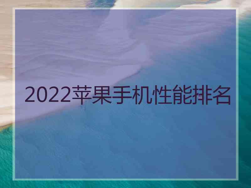 2022苹果手机性能排名