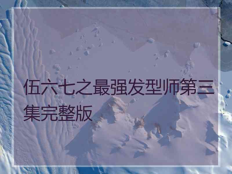 伍六七之最强发型师第三集完整版