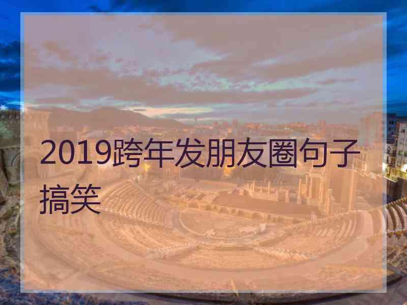 2019跨年发朋友圈句子搞笑