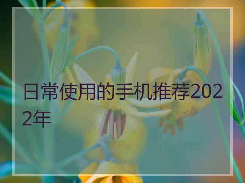 日常使用的手机推荐2022年