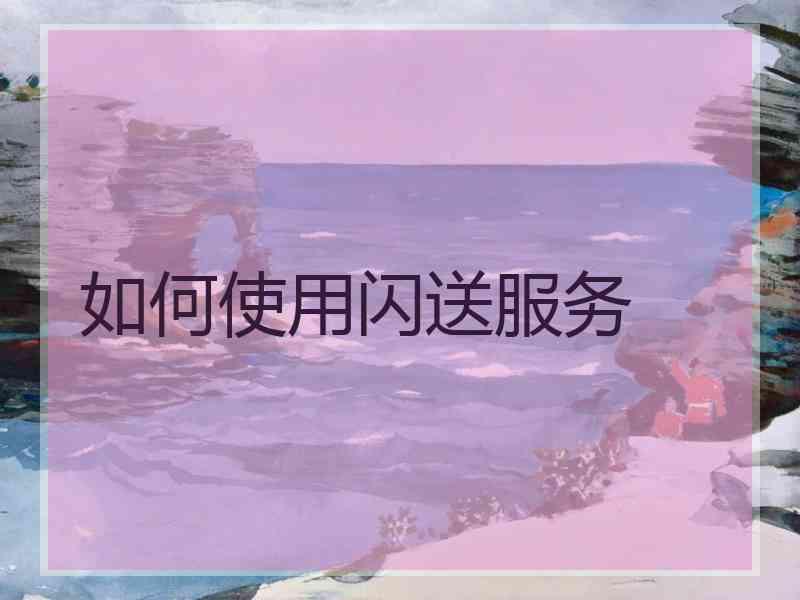 如何使用闪送服务