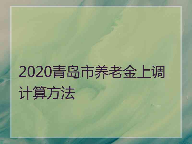2020青岛市养老金上调计算方法