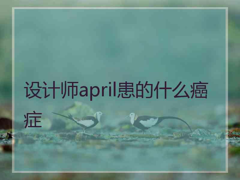 设计师april患的什么癌症