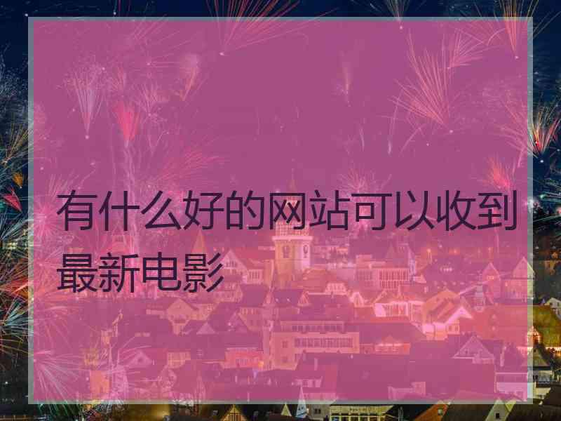 有什么好的网站可以收到最新电影