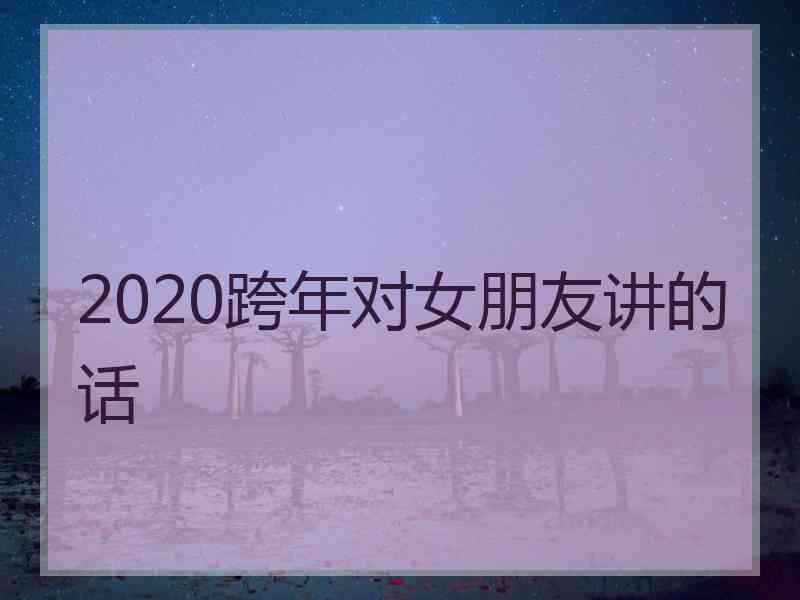 2020跨年对女朋友讲的话