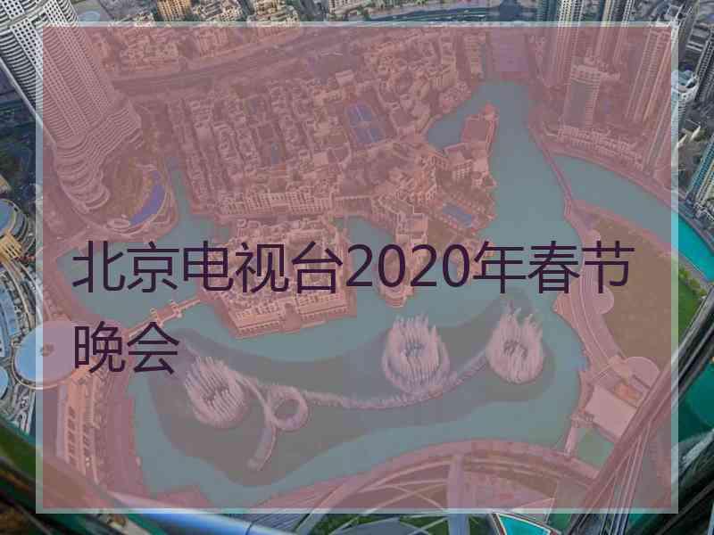 北京电视台2020年春节晚会