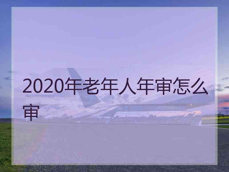 2020年老年人年审怎么审