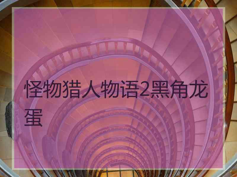 怪物猎人物语2黑角龙蛋