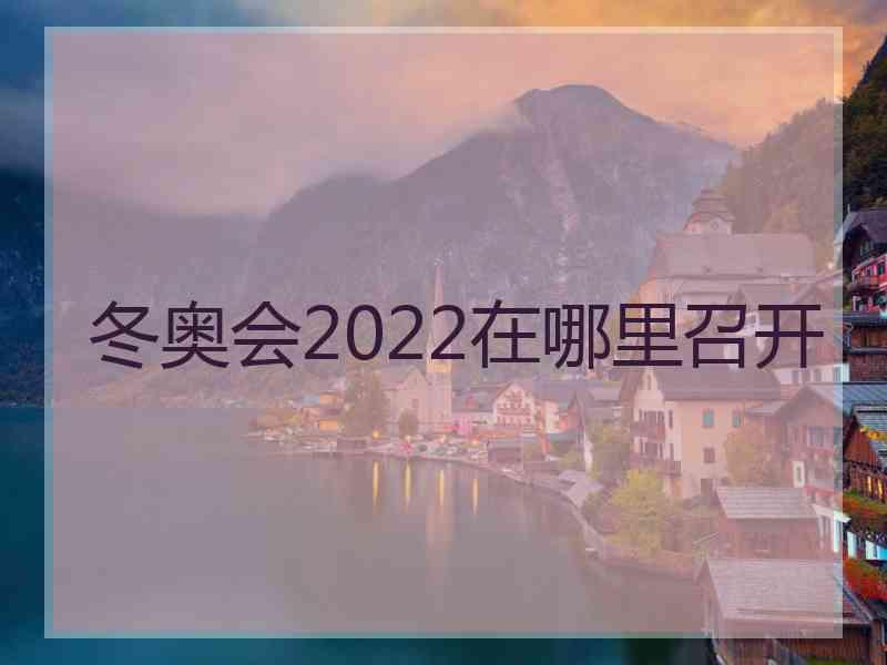 冬奥会2022在哪里召开