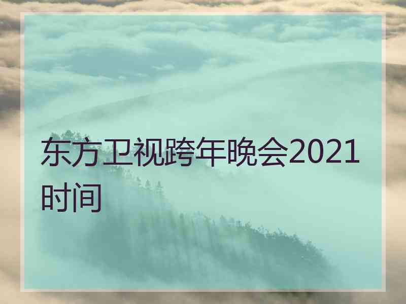 东方卫视跨年晚会2021时间