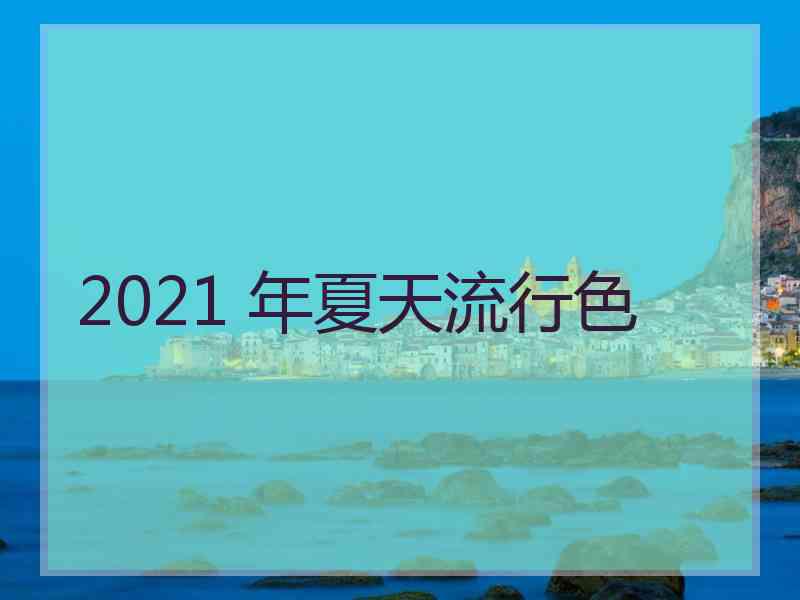 2021 年夏天流行色