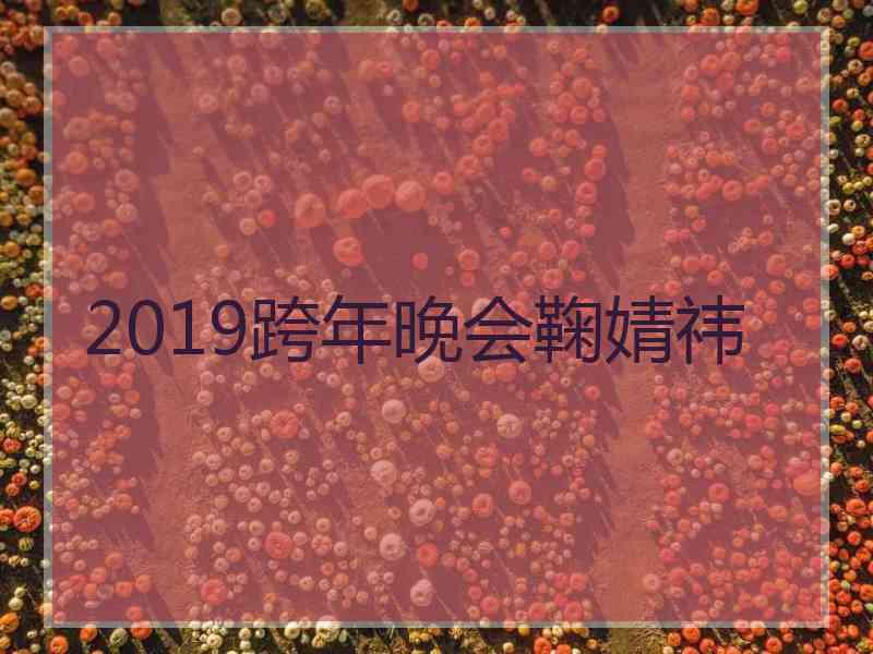 2019跨年晚会鞠婧祎