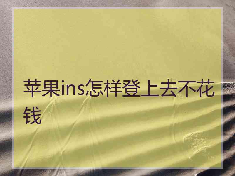 苹果ins怎样登上去不花钱