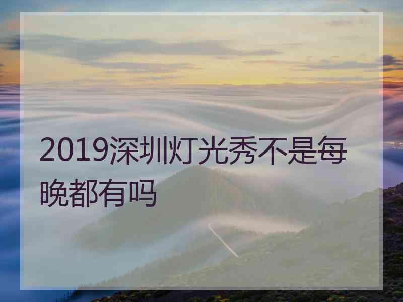 2019深圳灯光秀不是每晚都有吗