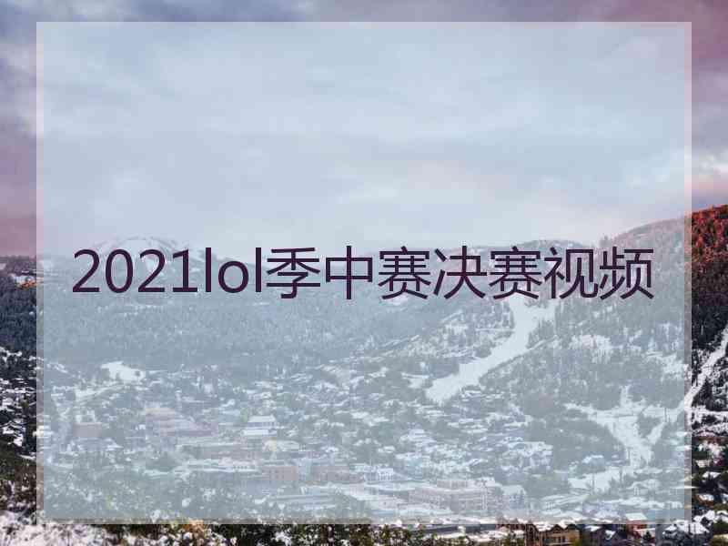 2021lol季中赛决赛视频