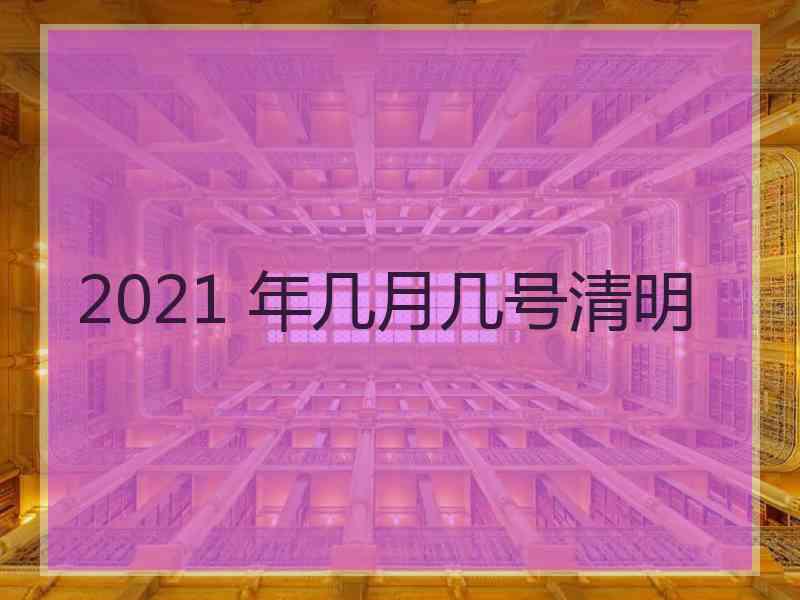 2021 年几月几号清明