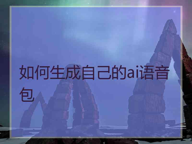 如何生成自己的ai语音包