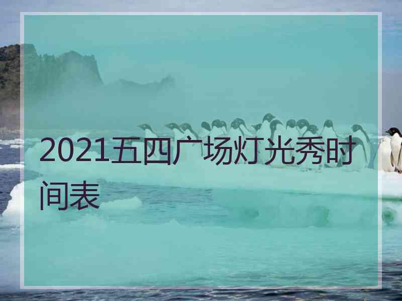 2021五四广场灯光秀时间表