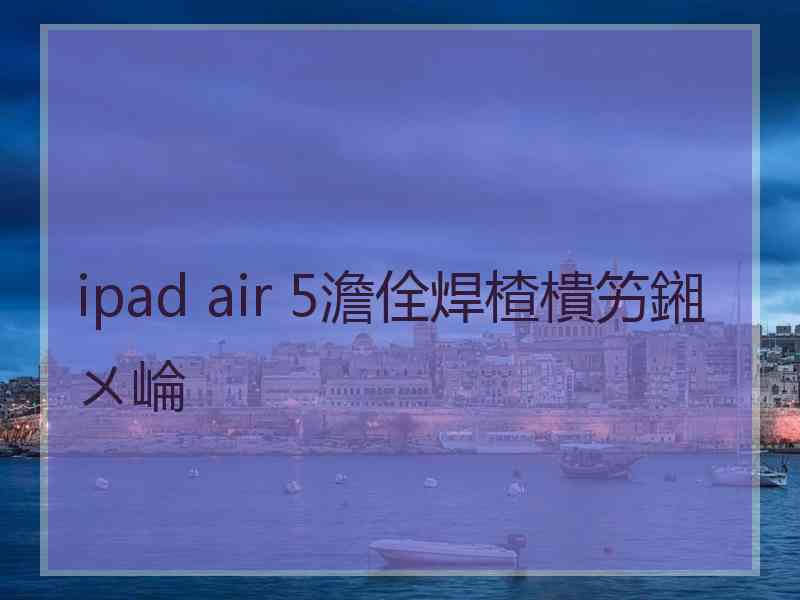 ipad air 5澹佺焊楂樻竻鎺ㄨ崘