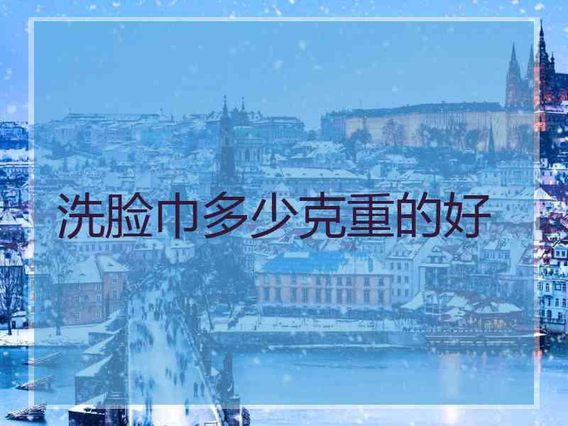 洗脸巾多少克重的好
