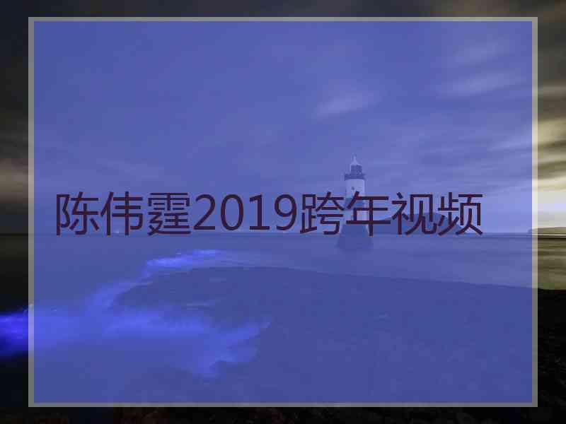 陈伟霆2019跨年视频
