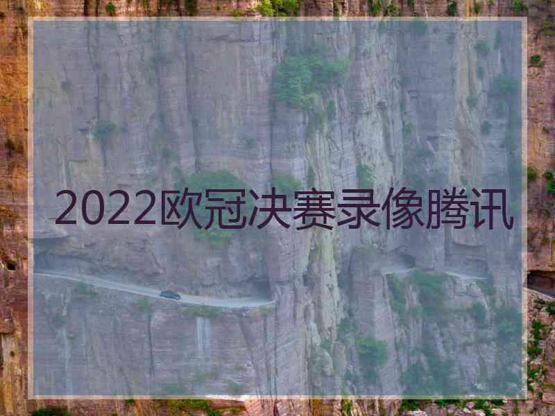 2022欧冠决赛录像腾讯