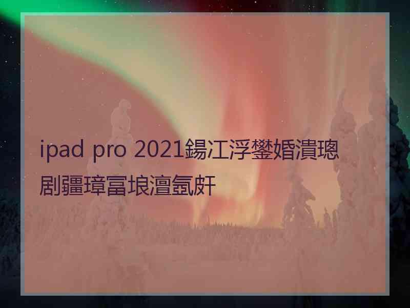 ipad pro 2021鍚冮浮鐢婚潰璁剧疆璋冨埌澶氬皯