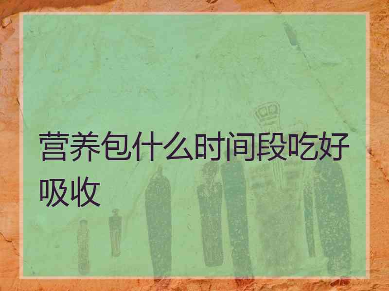营养包什么时间段吃好吸收