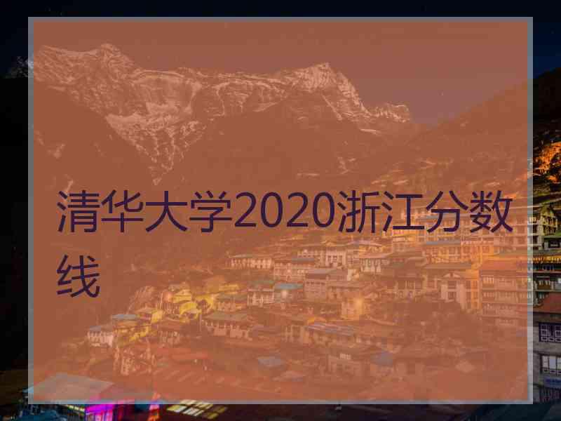清华大学2020浙江分数线