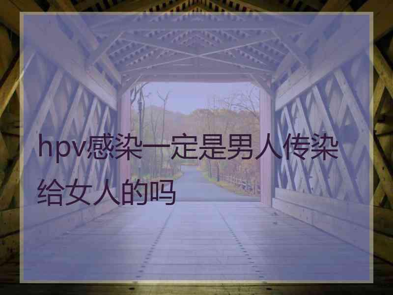 hpv感染一定是男人传染给女人的吗