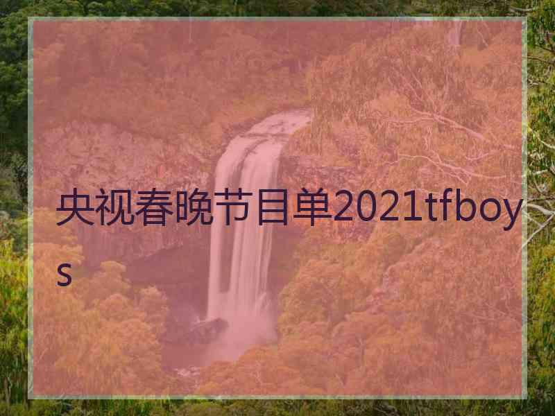 央视春晚节目单2021tfboys