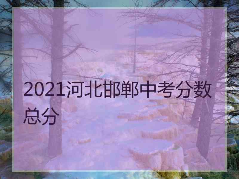 2021河北邯郸中考分数总分