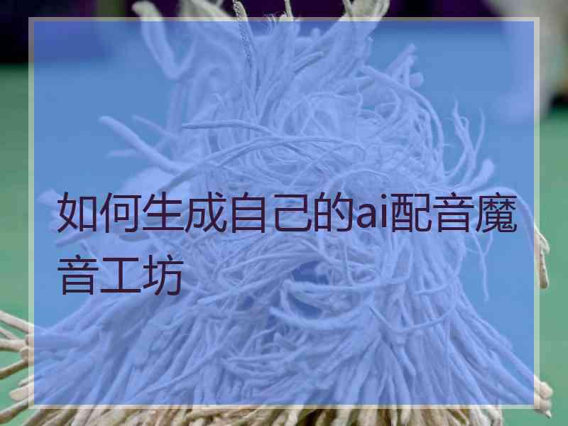 如何生成自己的ai配音魔音工坊