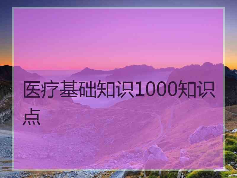 医疗基础知识1000知识点