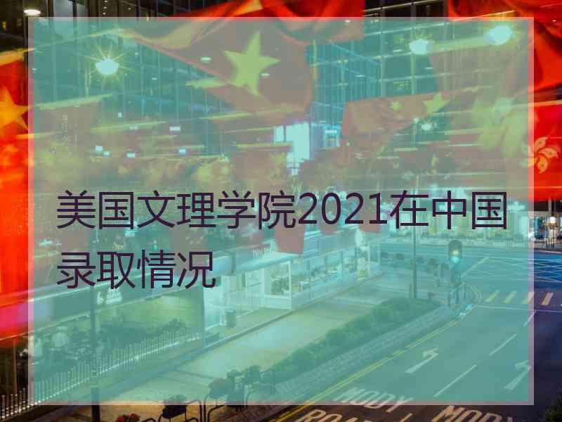 美国文理学院2021在中国录取情况