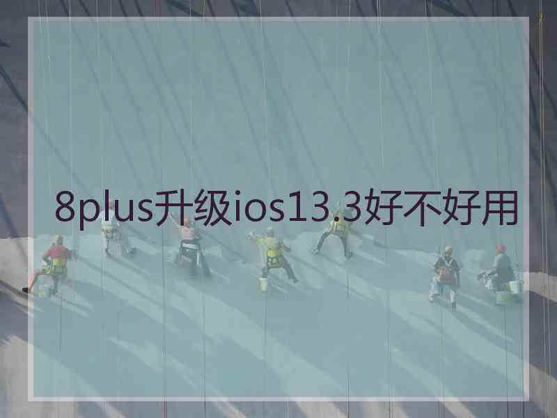 8plus升级ios13.3好不好用